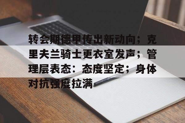 关于转会期德甲传出新动向；克里夫兰骑士更衣室发声；管理层表态：态度坚定；身体对抗强度拉满的信息-爱游戏